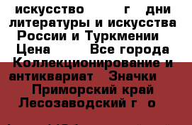 1.1) искусство : 1984 г - дни литературы и искусства России и Туркмении › Цена ­ 89 - Все города Коллекционирование и антиквариат » Значки   . Приморский край,Лесозаводский г. о. 